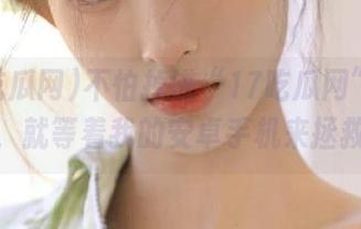 不怕掉进“17吃瓜网”的深渊，就等着我的安卓手机来拯救我