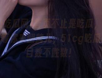 首页不止是吃瓜，还有更多惊喜等你来翻牌儿，51cg吃瓜网的栏目数不胜数！