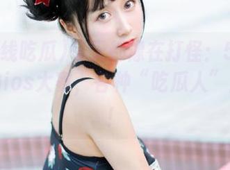每天都像在打怪：51在线吃瓜的ios大赛，各种“吃瓜人”上场了！