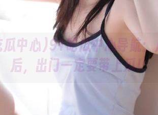 91吃瓜中心导航：从此以后，出门一定要带上瓜！