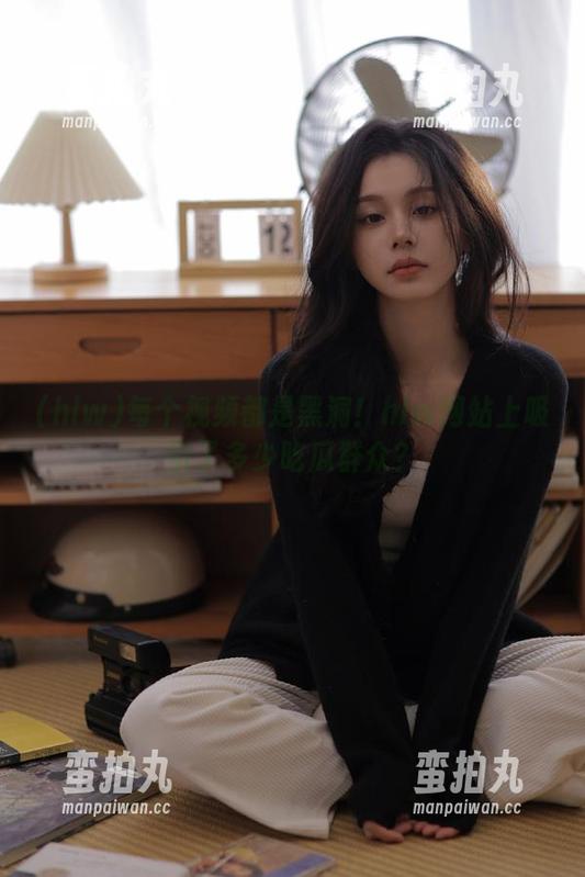 每个视频都是黑洞！hlw网站上吸引了多少吃瓜群众？