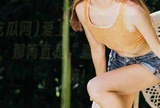 爱上了“五一吃瓜网”的安卓官网，那简直是“看瓜”爱好者的天堂嘛！