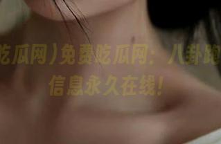 免费吃瓜网：八卦跑不掉，信息永久在线！