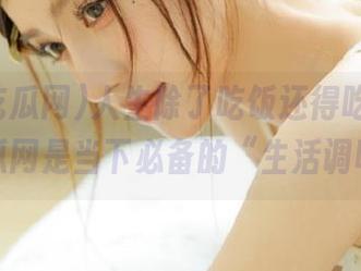 人生除了吃饭还得吃瓜，免费吃瓜网是当下必备的“生活调味剂”