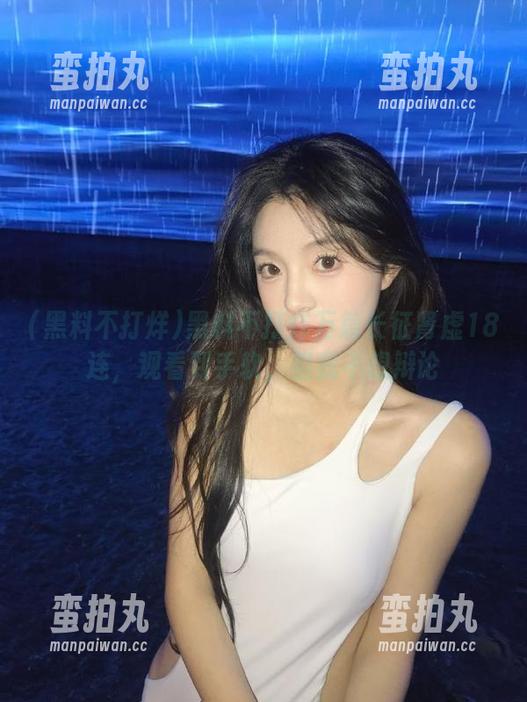 黑料不打烊 黑料不打烊万篇长征肾虚18连,观看到手软,但我不想辩论