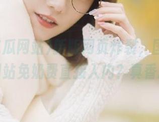 新版网页炸裂，国产黑料吃瓜网站免奶费直接入内？真香预警！