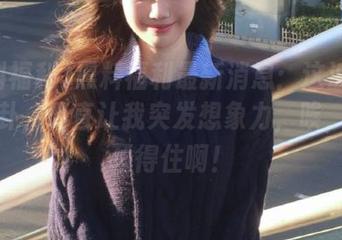 黑料福利最新消息：这波流出的八卦，简直让我突发想象力，唉，谁能顶得住啊！