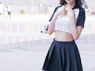 最近“911黑料网”发布的内容让我恍若置身八卦天堂，真是撞大运！