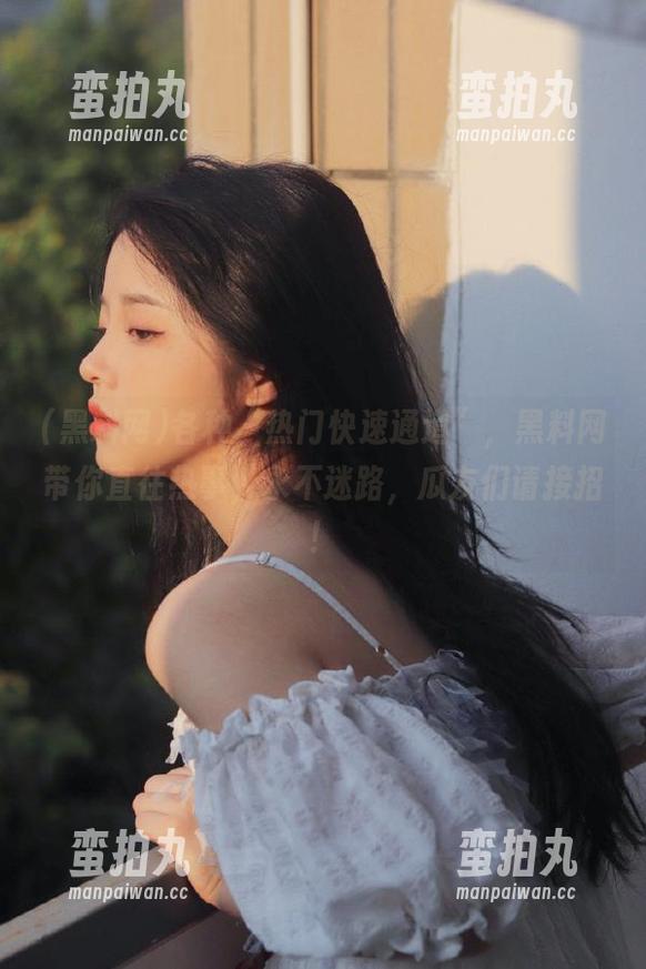 各种“热门快速通道”，黑料网带你直往热事，永不迷路，瓜友们请接招！