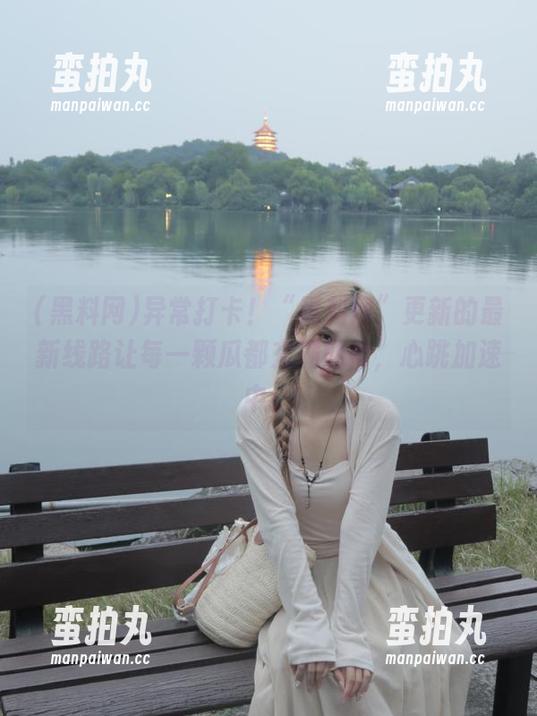 黑料网 异常打卡!“黑料网”更新的最新线路让每一颗瓜都充满期待,心跳加速中。