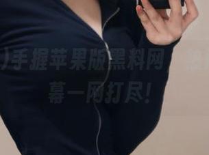 手握苹果版黑料网，热门事件内幕一网打尽！
